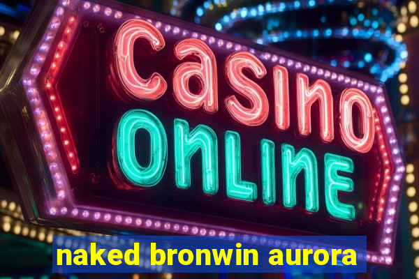 naked bronwin aurora